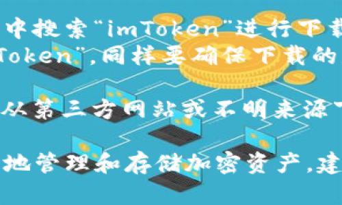 要下載imToken錢包的正版應(yīng)用程序，您可以采取以下步驟：

1. **官方網(wǎng)站**：訪問(wèn)imToken的官方網(wǎng)站（https://token.im/），從網(wǎng)站上提供的下載鏈接獲取最新版本的應(yīng)用。

2. **應(yīng)用商店**：
   - **Android用戶**：可以在Google Play商店中搜索“imToken”進(jìn)行下載，但請(qǐng)確保所下載的應(yīng)用是由官方開(kāi)發(fā)者發(fā)布的。
   - **iOS用戶**：可以在App Store中搜索“imToken”，同樣要確保下載的是由官方發(fā)布的版本。

3. **安全警告**：為了確保您的資金安全，請(qǐng)避免從第三方網(wǎng)站或不明來(lái)源下載app以防詐騙或惡意軟件。

在下載和使用imToken前，請(qǐng)確保您了解如何安全地管理和存儲(chǔ)加密資產(chǎn)，建議您先閱讀相關(guān)的安全使用指南。