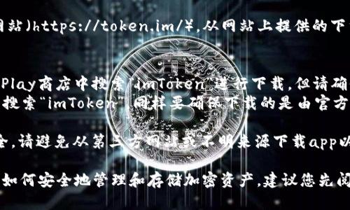 要下載imToken錢包的正版應(yīng)用程序，您可以采取以下步驟：

1. **官方網(wǎng)站**：訪問(wèn)imToken的官方網(wǎng)站（https://token.im/），從網(wǎng)站上提供的下載鏈接獲取最新版本的應(yīng)用。

2. **應(yīng)用商店**：
   - **Android用戶**：可以在Google Play商店中搜索“imToken”進(jìn)行下載，但請(qǐng)確保所下載的應(yīng)用是由官方開(kāi)發(fā)者發(fā)布的。
   - **iOS用戶**：可以在App Store中搜索“imToken”，同樣要確保下載的是由官方發(fā)布的版本。

3. **安全警告**：為了確保您的資金安全，請(qǐng)避免從第三方網(wǎng)站或不明來(lái)源下載app以防詐騙或惡意軟件。

在下載和使用imToken前，請(qǐng)確保您了解如何安全地管理和存儲(chǔ)加密資產(chǎn)，建議您先閱讀相關(guān)的安全使用指南。