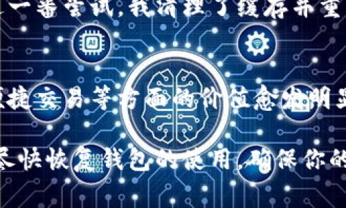 如果你的imToken錢包打不開了，這可能會讓你感到非常焦慮和不安，因為這涉及到你的數(shù)字資產(chǎn)安全和數(shù)據(jù)可訪問性。以下是一些可能的解決方案和建議，希望能幫助你恢復(fù)錢包的正常使用。

1. 檢查網(wǎng)絡(luò)連接
首先，確保你的手機(jī)或設(shè)備的網(wǎng)絡(luò)連接正常。無論是使用Wi-Fi還是移動數(shù)據(jù)，網(wǎng)絡(luò)問題都可能導(dǎo)致imToken錢包無法啟動或無法訪問。因此，你可以嘗試切換網(wǎng)絡(luò)或重啟你的路由器。

2. 更新應(yīng)用程序
有時錢包無法打開可能是因為應(yīng)用程序版本過舊。前往應(yīng)用商店檢查是否有可用的更新。保持應(yīng)用程序最新不僅能解決打開的問題，還能增強(qiáng)安全性和性能。

3. 清除緩存
在手機(jī)的設(shè)置中找到應(yīng)用管理，找到imToken并清除緩存。這一操作不會影響你的資產(chǎn)，但能解決一些常見的應(yīng)用錯誤。當(dāng)應(yīng)用緩存過多時，可能會造成程序運(yùn)行不流暢，從而導(dǎo)致打不開。

4. 重啟設(shè)備
有時候簡單的重啟設(shè)備能解決很多技術(shù)問題。嘗試關(guān)機(jī)后再重啟，看是否能夠正常打開imToken。

5. 檢查權(quán)限設(shè)置
確保imToken有必要的權(quán)限與設(shè)備進(jìn)行交互，包括存儲、網(wǎng)絡(luò)等。如果權(quán)限被禁用，應(yīng)用可能無法正常運(yùn)行。

6. 重新安裝應(yīng)用
如果以上方法都無效，考慮卸載并重新安裝imToken。這雖然會刪除一些本地數(shù)據(jù)，但只要你有助記詞或私鑰，你的資產(chǎn)依然安全。在重新安裝后，使用你的助記詞或私鑰重新恢復(fù)錢包。

7. 聯(lián)系客服
如果所有方法都無法解決問題，建議聯(lián)系imToken的客服獲取專業(yè)幫助。在聯(lián)系之前，準(zhǔn)備好你的賬戶信息和問題描述，以便獲得更有效的解決方案。

8. 保護(hù)資產(chǎn)安全
不論你的imToken錢包是否能夠解決問題，始終要做好數(shù)字資產(chǎn)的安全防護(hù)。定期備份助記詞，使用強(qiáng)密碼，避免在不安全的網(wǎng)絡(luò)下進(jìn)行交易。

9. 個人經(jīng)歷與反思
我記得有一次，我的imToken錢包也突然無法打開，那時我非常緊張，心想要是丟失了我的數(shù)字資產(chǎn)怎么辦。經(jīng)過一番嘗試，我清理了緩存并重啟了手機(jī)，沒想到竟然解決了問題。這次經(jīng)歷讓我意識到，面對技術(shù)問題要保持冷靜，逐步排查，而不是手忙腳亂。

10. 數(shù)字資產(chǎn)的未來
隨著區(qū)塊鏈技術(shù)的發(fā)展，數(shù)字資產(chǎn)將會越來越普及。無論是imToken還是其他數(shù)字錢包，它們在保障資產(chǎn)安全、便捷交易等方面的價值愈發(fā)明顯。因此，了解并掌握錢包的使用技巧是每個數(shù)字貨幣投資者都應(yīng)當(dāng)具備的技能。

總之，當(dāng)你的imToken錢包無法打開時，不必驚慌。按照上述步驟逐一排查問題，并借鑒我的經(jīng)歷，希望能幫助你盡快恢復(fù)錢包的使用，確保你的數(shù)字資產(chǎn)安全。保持冷靜，是解決所有問題的第一步。