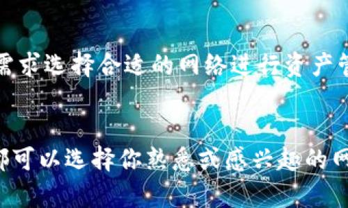 imToken 錢包支持多種區(qū)塊鏈網(wǎng)絡(luò)，用戶可以在其平臺上管理不同數(shù)字資產(chǎn)。以下是一些 imToken 錢包支持的主要網(wǎng)絡(luò)：

1. 以太坊網(wǎng)絡(luò)
以太坊是 imToken 錢包最初支持的網(wǎng)絡(luò)之一。用戶可以通過該錢包存儲和管理以太坊（ETH）及基于以太坊的代幣（ERC-20）。以太坊網(wǎng)絡(luò)不僅支持智能合約，還廣泛應(yīng)用于去中心化應(yīng)用（DApps），因此是許多用戶的首選。

2. 比特幣網(wǎng)絡(luò)
比特幣作為第一個區(qū)塊鏈網(wǎng)絡(luò)，自然也是 imToken 的支持范圍之一。用戶可以在錢包中存儲和管理比特幣（BTC）及其相關(guān)的代幣。

3. TRON網(wǎng)絡(luò)
TRON 是一個專注于內(nèi)容分享和去中心化網(wǎng)絡(luò)的高性能區(qū)塊鏈平臺。imToken 錢包也支持 TRON 網(wǎng)絡(luò)，用戶可以在錢包中管理 TRC-20 代幣。

4. Binance Smart Chain (BSC)
隨著去中心化金融（DeFi）的興起，Binance Smart Chain（如今是一個熱門的 DeFi 網(wǎng)絡(luò)）也成為了 imToken 錢包支持的網(wǎng)絡(luò)之一。用戶可以輕松管理 BSC 上的資產(chǎn)，比如 BEP-20 代幣。

5. 其他網(wǎng)絡(luò)
除了以上主要網(wǎng)絡(luò)，imToken 還支持其他一些公鏈，如 EOS、Polygon、Avalanche 等。用戶可以根據(jù)自己的需求選擇合適的網(wǎng)絡(luò)進行資產(chǎn)管理。

總結(jié)
imToken 錢包的多網(wǎng)絡(luò)支持使其成為一個非常靈活和實用的工具，無論你是新手還是有經(jīng)驗的幣圈用戶，都可以選擇你熟悉或感興趣的網(wǎng)絡(luò)進行使用。在選擇網(wǎng)絡(luò)時，建議根據(jù)自己的需求和投資策略來決定，以便更好地管理和存儲你的數(shù)字資產(chǎn)。