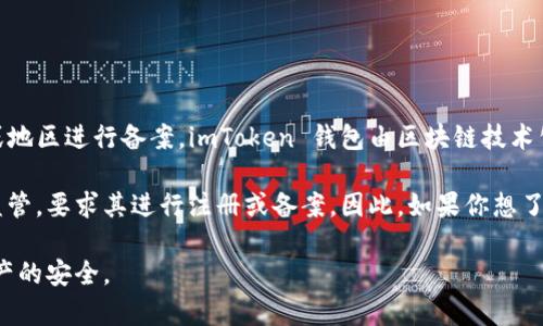 截至我最后的更新（2023年10月），imToken 錢包作為一種數(shù)字貨幣錢包應(yīng)用，并沒有正式針對(duì)特定國家或地區(qū)進(jìn)行備案。imToken 錢包由區(qū)塊鏈技術(shù)公司 imToken Pte. Ltd. 開發(fā)，主要提供以太坊及其代幣的管理服務(wù)，支持多種區(qū)塊鏈資產(chǎn)的存儲(chǔ)與管理。

然而，各國對(duì)加密貨幣及相關(guān)服務(wù)的監(jiān)管政策不斷變化。部分國家已經(jīng)開始加強(qiáng)對(duì)數(shù)字貨幣服務(wù)提供商的監(jiān)管，要求其進(jìn)行注冊(cè)或備案。因此，如果你想了解最新的備案情況，建議查看相關(guān)行業(yè)新聞、imToken 的官方網(wǎng)站或社交媒體平臺(tái)，以獲得最準(zhǔn)確的信息。

在選擇使用數(shù)字錢包時(shí)，用戶應(yīng)充分了解其合規(guī)性、用戶隱私保護(hù)以及安全性等方面的信息，以確保自身資產(chǎn)的安全。