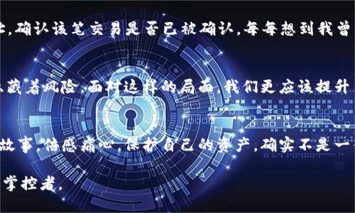   如何安全地將冷錢包轉(zhuǎn)入imToken錢包：詳盡指南 / 
 guanjianci 冷錢包, imToken, 加密貨幣 /guanjianci 

前言
在當(dāng)今數(shù)字貨幣日益普及的時代，安全性和便利性成為每位投資者必須考慮的重要因素。就我個人而言，我仍然記得在最初接觸加密貨幣時的困惑和探索。從冷錢包到熱錢包，如何確保我的資產(chǎn)安全，是我無數(shù)個夜晚思索的問題。今天，我想和大家深入探討如何將冷錢包中的數(shù)字資產(chǎn)安全又順利地轉(zhuǎn)入imToken錢包，這是一個非常實用的步驟，也是每位加密貨幣投資者都必須掌握的技能。

冷錢包與熱錢包的區(qū)別
在我們深入轉(zhuǎn)賬的細(xì)節(jié)之前，首先要了解冷錢包和熱錢包的基本概念。冷錢包是指那些不連接互聯(lián)網(wǎng)的存儲方式，如硬件錢包或紙錢包。這種錢包以其極高的安全性備受推崇，特別適合長期持有的投資者。而熱錢包，比如imToken，則是在線錢包，能夠隨時存取資金，方便進(jìn)行交易和日常使用。盡管熱錢包的便利性無可替代，但相對而言安全性略顯不足。

準(zhǔn)備轉(zhuǎn)賬前的準(zhǔn)備工作
在進(jìn)行任何轉(zhuǎn)賬之前，做好準(zhǔn)備工作是至關(guān)重要的。我曾經(jīng)因為匆忙而忽略了一些細(xì)節(jié)，導(dǎo)致轉(zhuǎn)賬失敗的經(jīng)歷至今讓我感到不安。因此，我建議在轉(zhuǎn)賬之前，您需要確認(rèn)以下幾點：
ul
    li確保您的imToken錢包已成功安裝并設(shè)置好。/li
    li確認(rèn)冷錢包的安全性，確保它沒有被黑客攻擊的記錄。/li
    li明確要轉(zhuǎn)賬的金額，避免因數(shù)據(jù)錯誤帶來的損失。/li
    li牢記您在imToken中的錢包地址，最好通過復(fù)制粘貼的方式來避免手動輸入錯誤。/li
/ul

如何將冷錢包轉(zhuǎn)入imToken
接下來，讓我們進(jìn)入到具體的操作步驟中。在這一部分，我會盡量以簡潔的方式描述每一步，因為我知道，每個細(xì)節(jié)都可能影響到轉(zhuǎn)賬的成敗。

h4步驟一：獲取imToken錢包地址/h4
首先，打開您的imToken錢包，點擊“我的資產(chǎn)”界面，選擇要接收的數(shù)字資產(chǎn)（比如以太坊或比特幣），然后點擊“接收”。您會看到一個地址碼和二維碼。將地址復(fù)制下來，確保沒有拼寫錯誤。

h4步驟二：在冷錢包中準(zhǔn)備轉(zhuǎn)賬/h4
接著，打開您的冷錢包，找到轉(zhuǎn)賬功能。根據(jù)冷錢包的種類，您可能需要連接硬件設(shè)備或其他認(rèn)證方式。在輸入目標(biāo)地址時，一定要仔細(xì)核對，確保準(zhǔn)確無誤。想到自己第一次轉(zhuǎn)賬時手足無措的樣子，不禁讓我莞爾。我當(dāng)時幾乎花了一個小時確認(rèn)地址，生怕出錯，最終還得救助朋友的技術(shù)支持。

h4步驟三：確認(rèn)轉(zhuǎn)賬金額/h4
在冷錢包中輸入要轉(zhuǎn)賬的金額后，再次確認(rèn)每一項信息，確保沒有遺漏。特別是手續(xù)費部分，不同的網(wǎng)絡(luò)轉(zhuǎn)賬手續(xù)費也差異較大，這個時候要根據(jù)自己的需求靈活選擇。

h4步驟四：完成轉(zhuǎn)賬/h4
確認(rèn)所有信息無誤后，提交轉(zhuǎn)賬請求。此步驟可能需要經(jīng)過多重驗證，尤其是冷錢包的安全性設(shè)置，確保每一個安全措施都被觸發(fā)以保護(hù)您的資產(chǎn)。我曾經(jīng)經(jīng)歷過一次長時間的等待，那是因為冷錢包的安全驗證讓我感受到了它的存在價值。

轉(zhuǎn)賬后的核查
轉(zhuǎn)賬完成后，一定要及時核查余額是否到賬。打開imToken錢包，查看您的資產(chǎn)變化情況。若轉(zhuǎn)賬未到賬，可以通過區(qū)塊鏈瀏覽器查詢，例如Etherscan，輸入您的imToken地址，確認(rèn)該筆交易是否已被確認(rèn)。每每想到我曾經(jīng)在焦急等待中查看區(qū)塊鏈信息的場景，心里的種種情感便重新浮現(xiàn)，真是人間萬事盡翻腸。

總結(jié)與個性化建議
將冷錢包中的資產(chǎn)轉(zhuǎn)入imToken是一個相對安全且高效的方式，為了避免在這個過程中出現(xiàn)問題，我希望大家能和我一樣，保持細(xì)心、耐心。數(shù)字貨幣的世界充滿了機遇，也隱藏著風(fēng)險，面對這樣的局面，我們更應(yīng)該提升自身的安全意識。通過不斷的學(xué)習(xí)和實踐，例如定期檢查自己的資產(chǎn)、了解市場動態(tài)等，都能幫助我們在這一領(lǐng)域走得更遠(yuǎn)。

進(jìn)行防范措施以保護(hù)資產(chǎn)
最后，收到資產(chǎn)后，請務(wù)必在imToken錢包中開啟必要的安全設(shè)置，比如啟用雙重驗證等。這些措施能顯著提高賬戶的安全性。當(dāng)我想起過去那些因不警惕而導(dǎo)致資產(chǎn)損失的故事，倍感痛心。保護(hù)自己的資產(chǎn)，確實不是一件可以掉以輕心的事情。

在未來的日子里，希望每位投資者都能在數(shù)字貨幣的浪潮中，憑借正確的知識和技巧，平穩(wěn)而從容地迎接挑戰(zhàn)。將這些經(jīng)驗應(yīng)用于實際操作中，您也將能成為這個世界的一名掌控者。