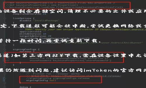 關于“imToken為什么不能下載”的問題，可能有幾個原因，可以根據你所在的地區(qū)、設備類型以及網絡狀況來分析。以下是一些常見的問題和解決辦法：

### 1. 地區(qū)限制
某些地區(qū)可能會禁止特定應用程序的下載。如果你在中國或其他一些區(qū)域，可能會因為政策原因無法直接從官方渠道下載imToken。你可以嘗試使用VPN來切換到其他地區(qū)的網絡環(huán)境。

### 2. 設備兼容性
imToken通常會在特定版本的操作系統(tǒng)（如Android或iOS）上運行。如果你的設備系統(tǒng)過于陳舊，可能會無法支持最新版本的imToken應用。請確保你的操作系統(tǒng)是最新版本，并符合imToken的要求。

### 3. 存儲空間不足
智能手機或平板電腦的存儲空間不足也會導致無法下載應用程序。檢查你的設備剩余存儲空間，清理不必要的文件或應用程序，為imToken騰出空間。

### 4. 網絡連接問題
下載應用需要穩(wěn)定的互聯網連接。如果你的Wi-Fi信號較弱或數據流量不穩(wěn)定，下載進程可能會被中斷。嘗試更換網絡或重啟你的路由器。

### 5. 應用商店問題
有時候，應用商店可能會出現臨時故障，導致下載失敗。這種情況下，你可以等待一段時間，再嘗試重新下載。

### 6. 安全設置
一些手機出于安全因素會限制下載未知來源的應用。如果你嘗試從非官方渠道（如第三方網站）下載，需在設備設置中允許安裝不明來源的應用。但需注意，這樣做可能會帶來安全風險。

### 總結
以上是一些常見問題及其解決方案，確保你能夠順利下載imToken應用。如果仍然遇到問題，建議訪問imToken的官方網站或社區(qū)尋求更多幫助。

希望這些信息對你有所幫助！如果你還有其他疑問，歡迎繼續(xù)提問。