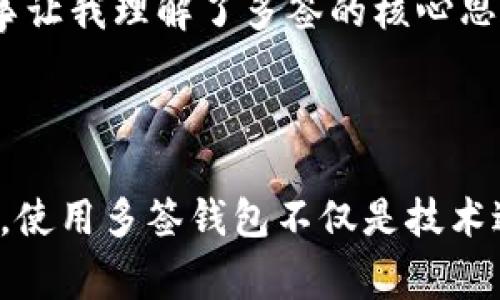 多簽是指在加密貨幣和區(qū)塊鏈領域中，使用多個密鑰來增強賬戶的安全性。這種機制被稱為多重簽名（Multisignature），通常用于保護資金，確保交易的安全性，特別是在需要多個參與者共同批準某筆交易的場景中。

### 多簽的基本原理

多簽技術要求多個密鑰對同一筆交易進行簽名，只有在滿足特定條件下，交易才能被執(zhí)行。常見的設置包括：

1. **2-of-3**: 需要三個密鑰中的兩個密鑰進行交易確認。
2. **3-of-5**: 需要五個密鑰中的三個進行確認。

通過這種方式，即使一個或兩個密鑰被盜取，資金也依然是安全的，因為盜賊無法獲得全部必要的簽名。

### 多簽的應用場景

多簽錢包可以有效地用于以下幾種情況：

1. **企業(yè)財務管理**: 企業(yè)可以設立多簽錢包來管理公司的資金，確保在大筆交易上，必須有多位高管的共同批準。
  
2. **家庭財務管理**: 家庭成員可以共同管理家庭資金，通過設置多簽錢包，確保在進行一些重大購買或投資時必須獲得多個成員的同意。

3. **組織和社區(qū)管理**: 許多去中心化組織（DAO）也采用多簽技術來管理社區(qū)資金和決策，確保各方利益的平衡。

### 如何創(chuàng)建多簽錢包

那要如何創(chuàng)建一個多簽錢包呢？以下是基本步驟：

1. **選擇一個支持多簽的錢包**: 例如，Coinbase Wallet、Gnosis Safe等。

2. **設定參與者和簽名要求**: 確定需要多少人來共同簽署交易，并選擇他們的公鑰。

3. **生成多簽地址**: 根據(jù)設定的規(guī)則生成一個多簽地址。

4. **資金轉入多簽地址**: 將資金發(fā)送到生成的多簽地址。

### 個人觀點和經歷

我記得小時候曾聽說過一個關于合作的故事，幾個孩子一起出資購買一輛自行車，他們決定只有所有人都同意時才能用這輛車。這個故事讓我理解了多簽的核心思想：集思廣益，共同負責。隨著時代的變遷，這種合作方式不僅限于兒童的游戲，而是演變?yōu)楝F(xiàn)代金融世界中一種必不可少的安全措施。

### 結語

總的來說，多簽技術是一個有效的安全措施，能夠為資金管理提供額外的安全保障，避免單點故障帶來的風險。在日益復雜的財務環(huán)境中，使用多簽錢包不僅是技術進步的體現(xiàn)，更是保護參與者利益的重要手段。對于每一個加密貨幣用戶來說，了解并使用多簽錢包，都是提高自身資金安全的明智選擇。